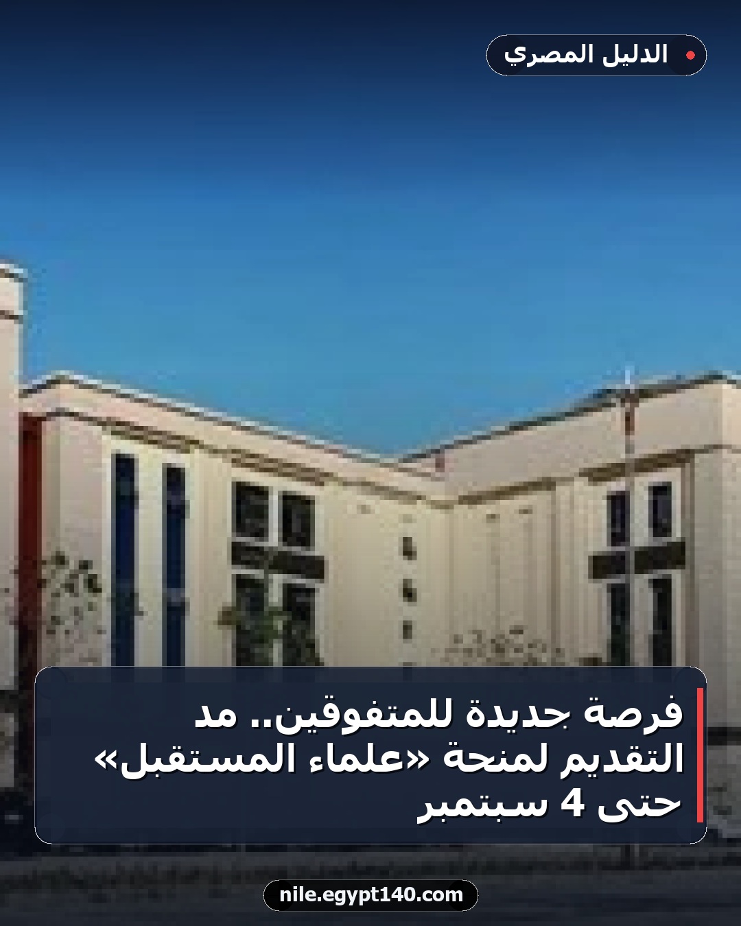 فرصة جديدة للمتفوقين.. مد التقديم لمنحة «علماء المستقبل» حتى 4 سبتمبر