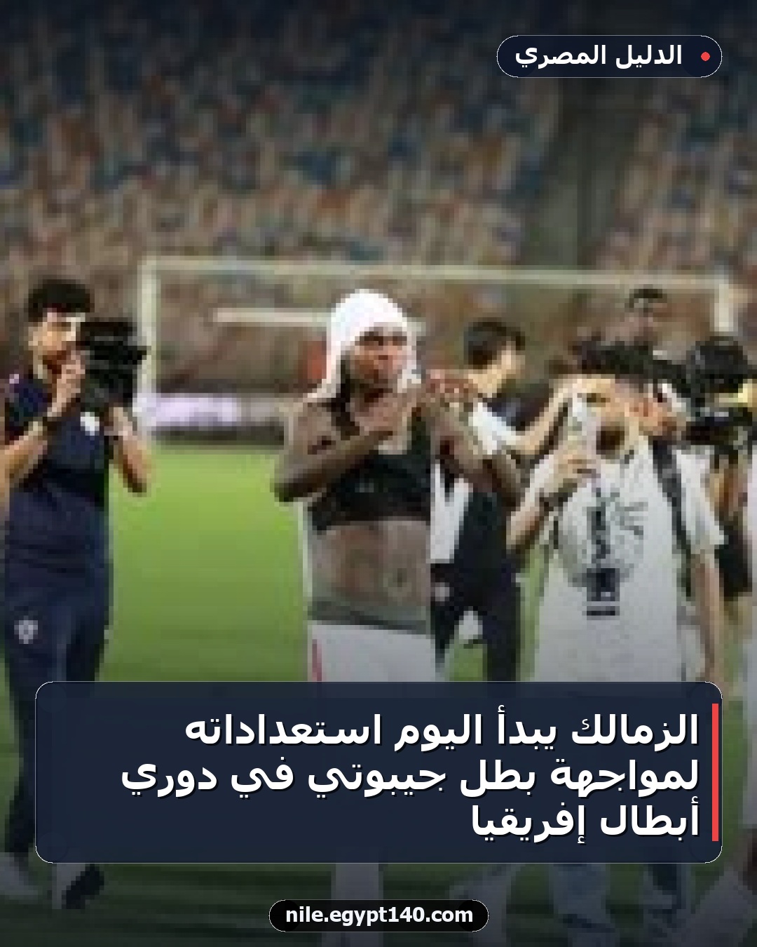 الزمالك يبدأ اليوم استعداداته لمواجهة بطل جيبوتي في دوري أبطال إفريقيا