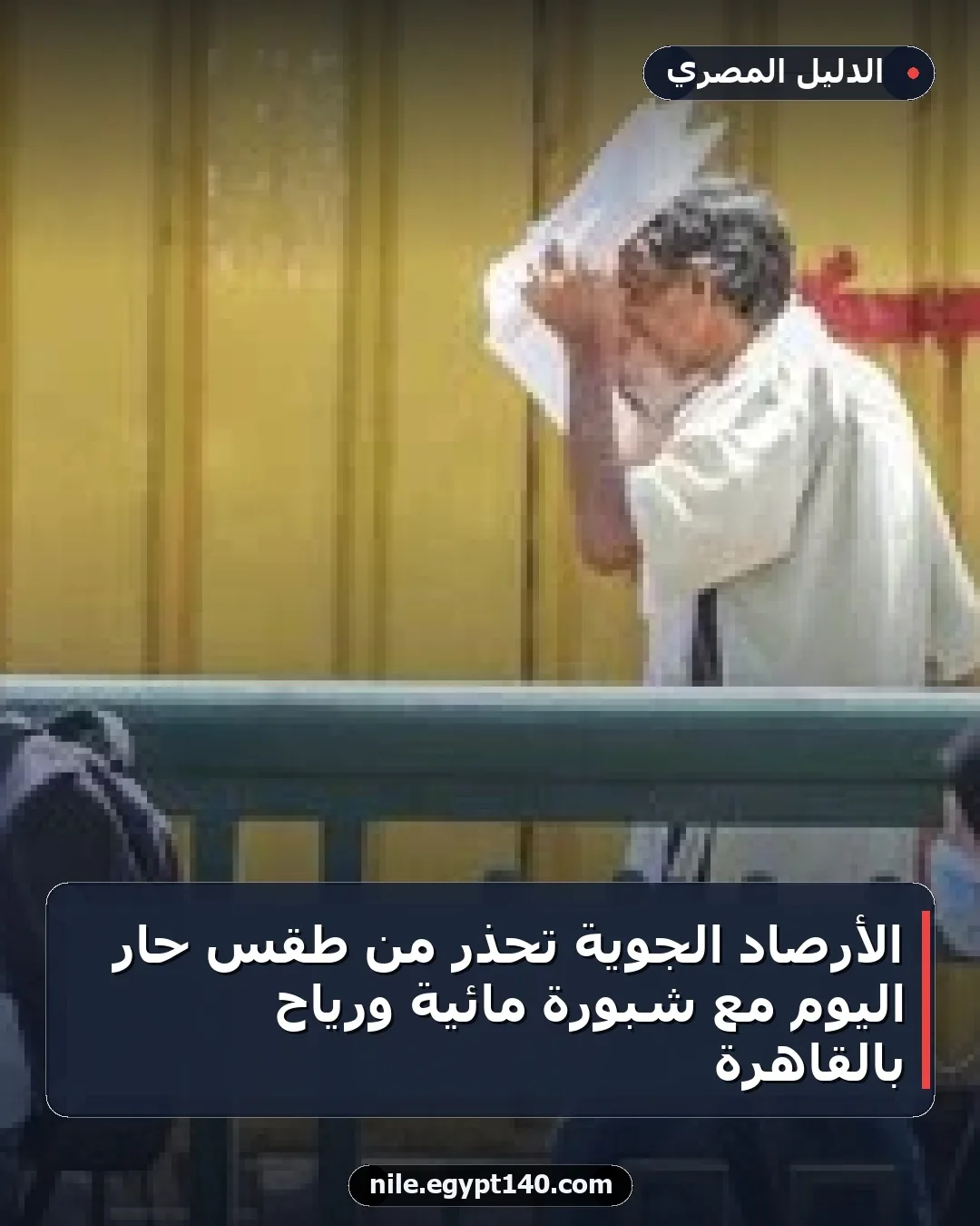 الأرصاد الجوية تحذر من طقس حار اليوم مع شبورة مائية ورياح بالقاهرة