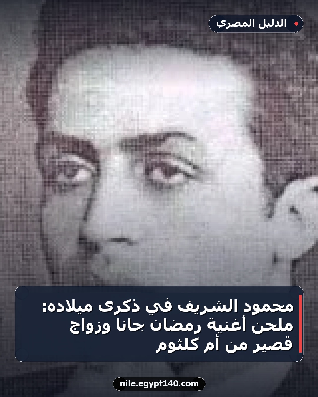 محمود الشريف في ذكرى ميلاده: ملحن أغنية رمضان جانا وزواج قصير من أم كلثوم