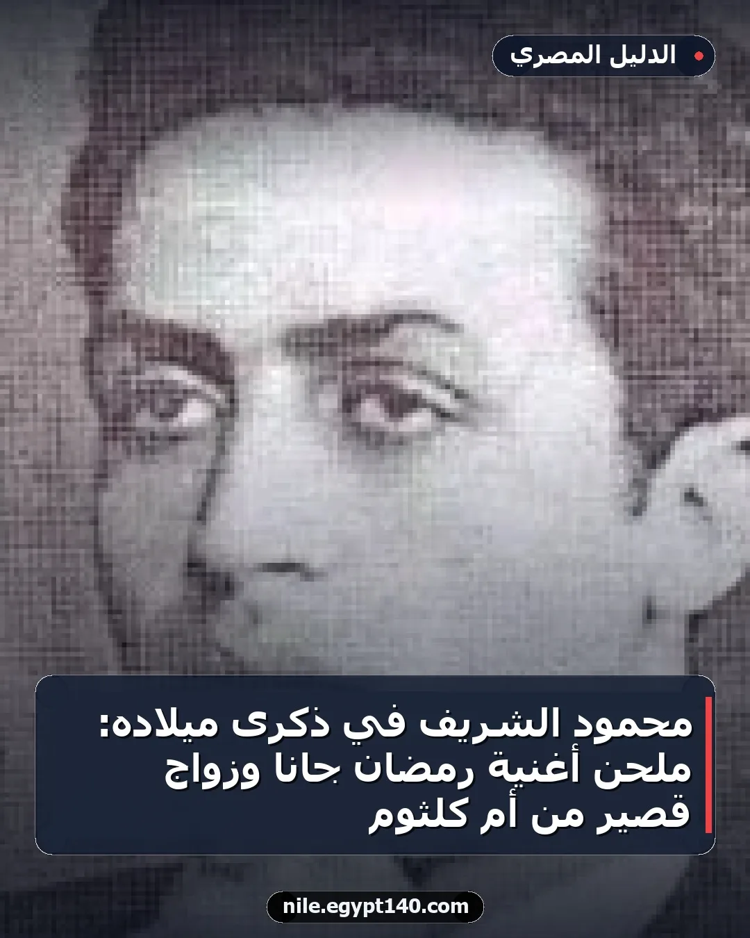 محمود الشريف في ذكرى ميلاده: ملحن أغنية رمضان جانا وزواج قصير من أم كلثوم
