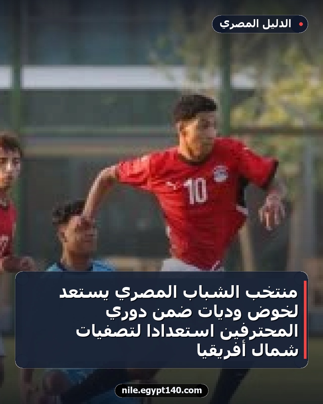 منتخب الشباب المصري يستعد لخوض وديات ضمن دوري المحترفين استعداداً لتصفيات شمال أفريقيا