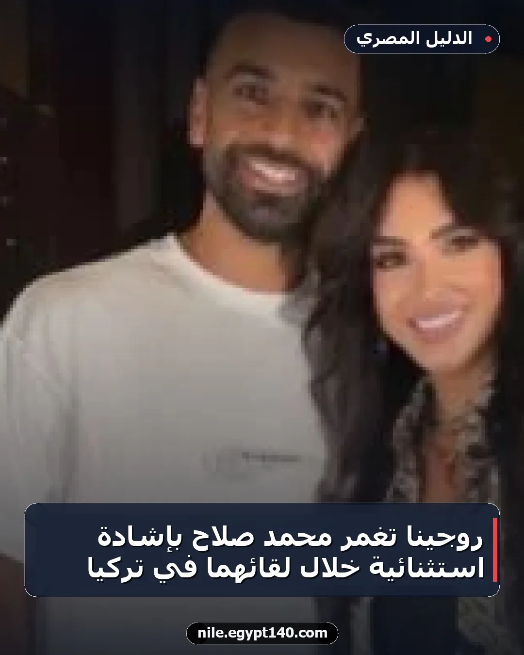 روجينا تغمر محمد صلاح بإشادة استثنائية خلال لقائهما في تركيا
