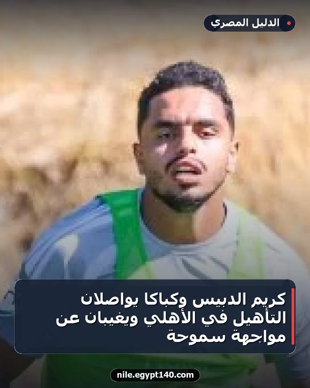 كريم الدبيس وكباكا يواصلان التأهيل في الأهلي ويغيبان عن مواجهة سموحة