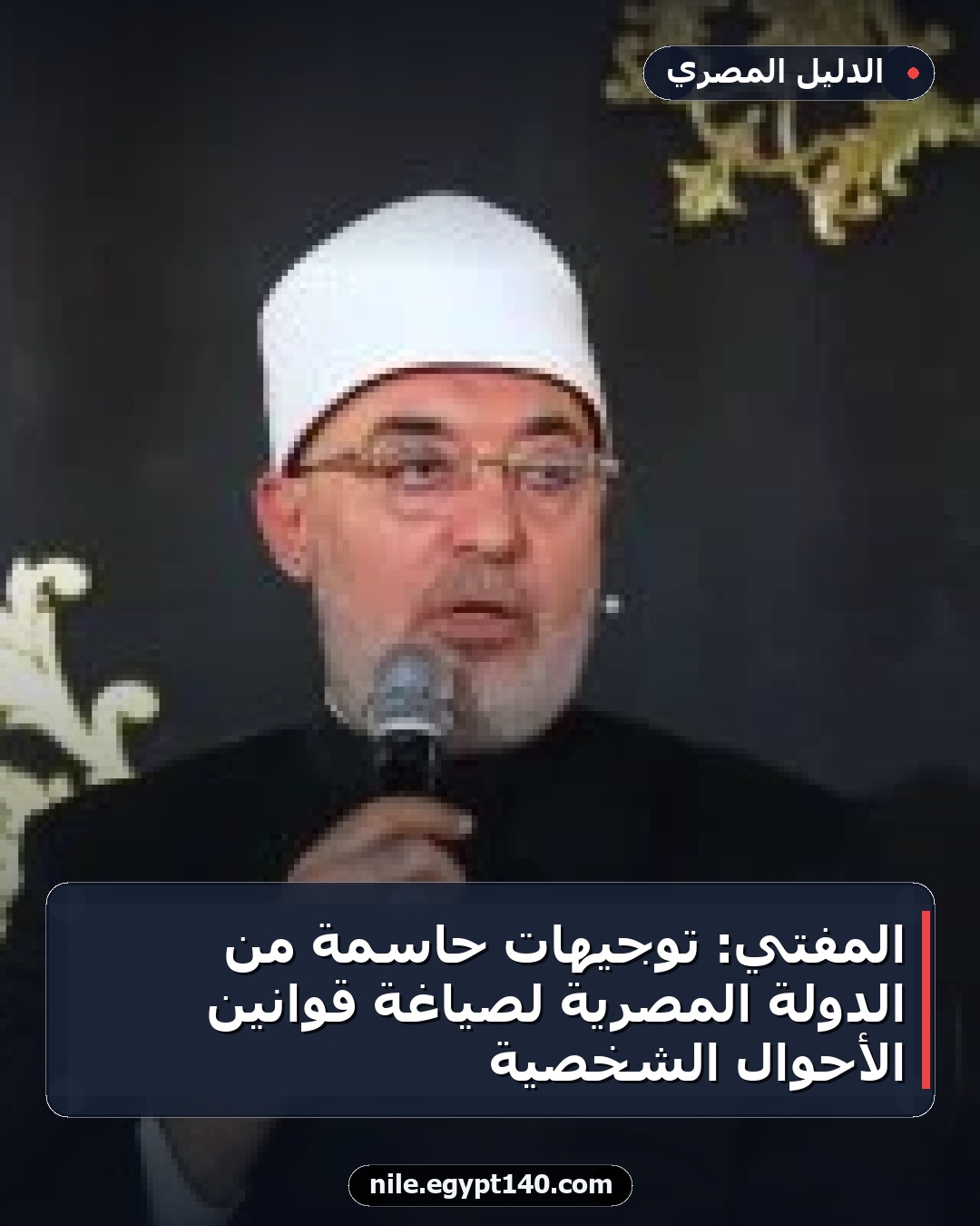المفتي: توجيهات حاسمة من الدولة المصرية لصياغة قوانين الأحوال الشخصية