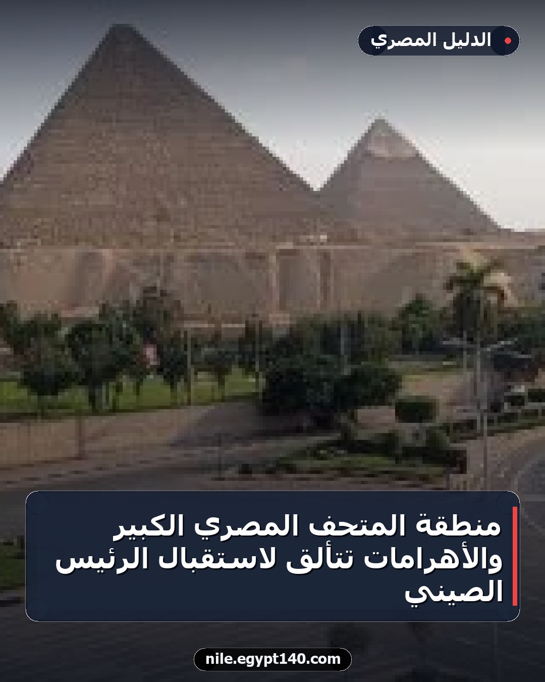 منطقة المتحف المصري الكبير والأهرامات تتألق لاستقبال الرئيس الصيني