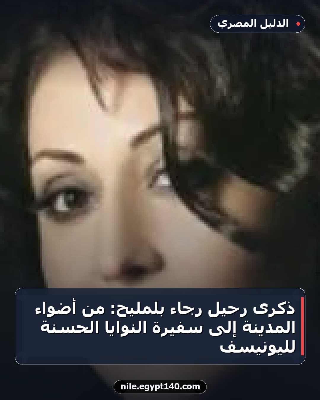 ذكرى رحيل رجاء بلمليح: من أضواء المدينة إلى سفيرة النوايا الحسنة لليونيسف