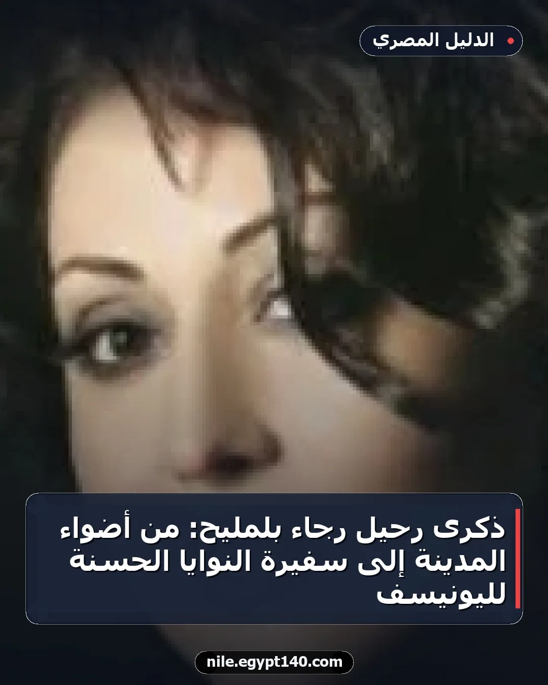 ذكرى رحيل رجاء بلمليح: من أضواء المدينة إلى سفيرة النوايا الحسنة لليونيسف