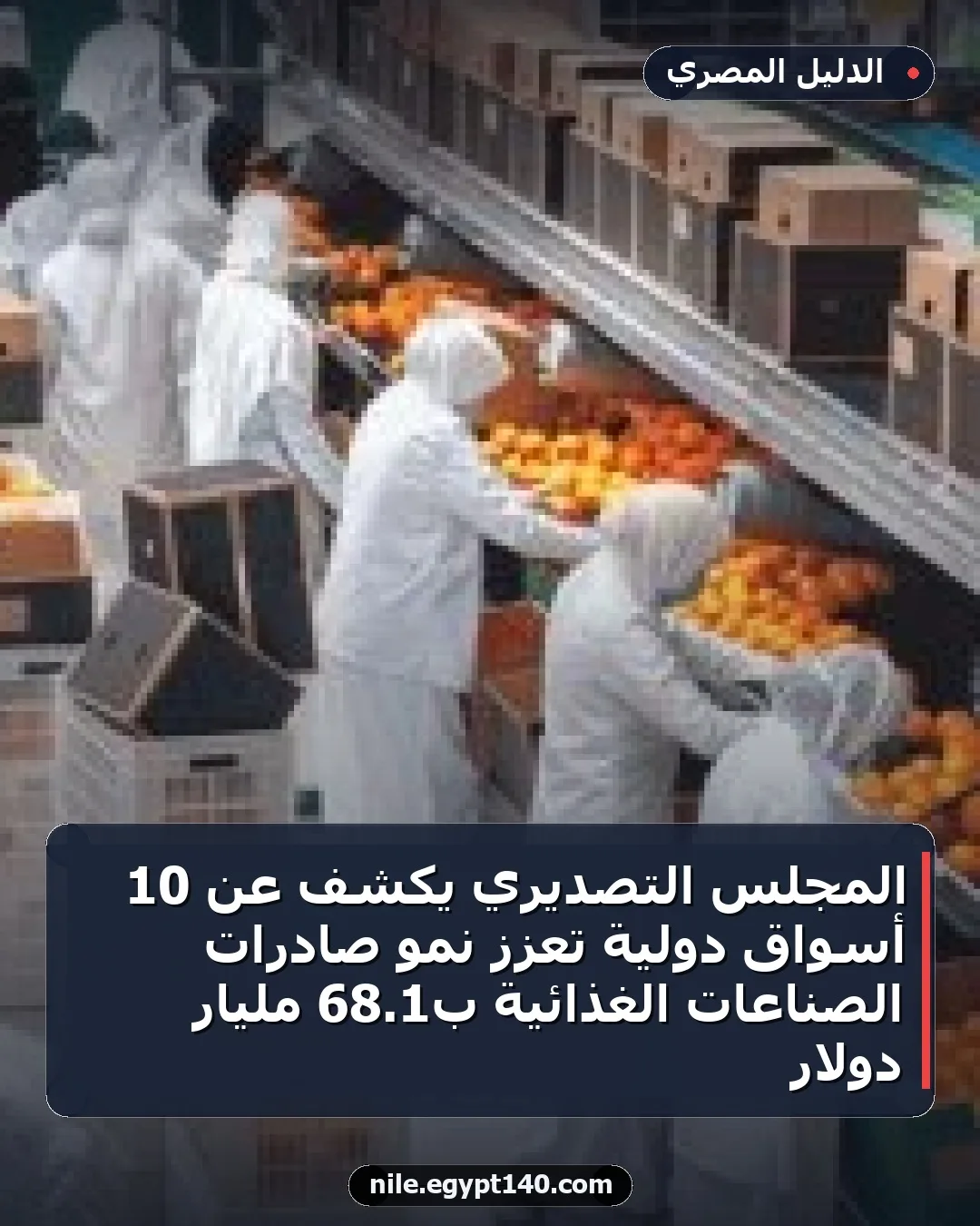 المجلس التصديري يكشف عن 10 أسواق دولية تعزز نمو صادرات الصناعات الغذائية بـ1.68 مليار دولار