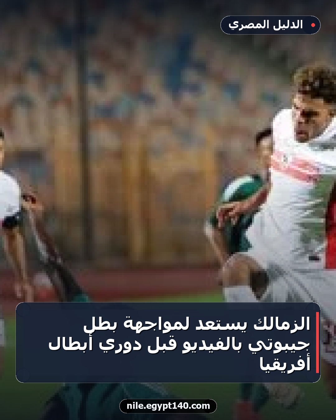 الزمالك يستعد لمواجهة بطل جيبوتي بالفيديو قبل دوري أبطال أفريقيا