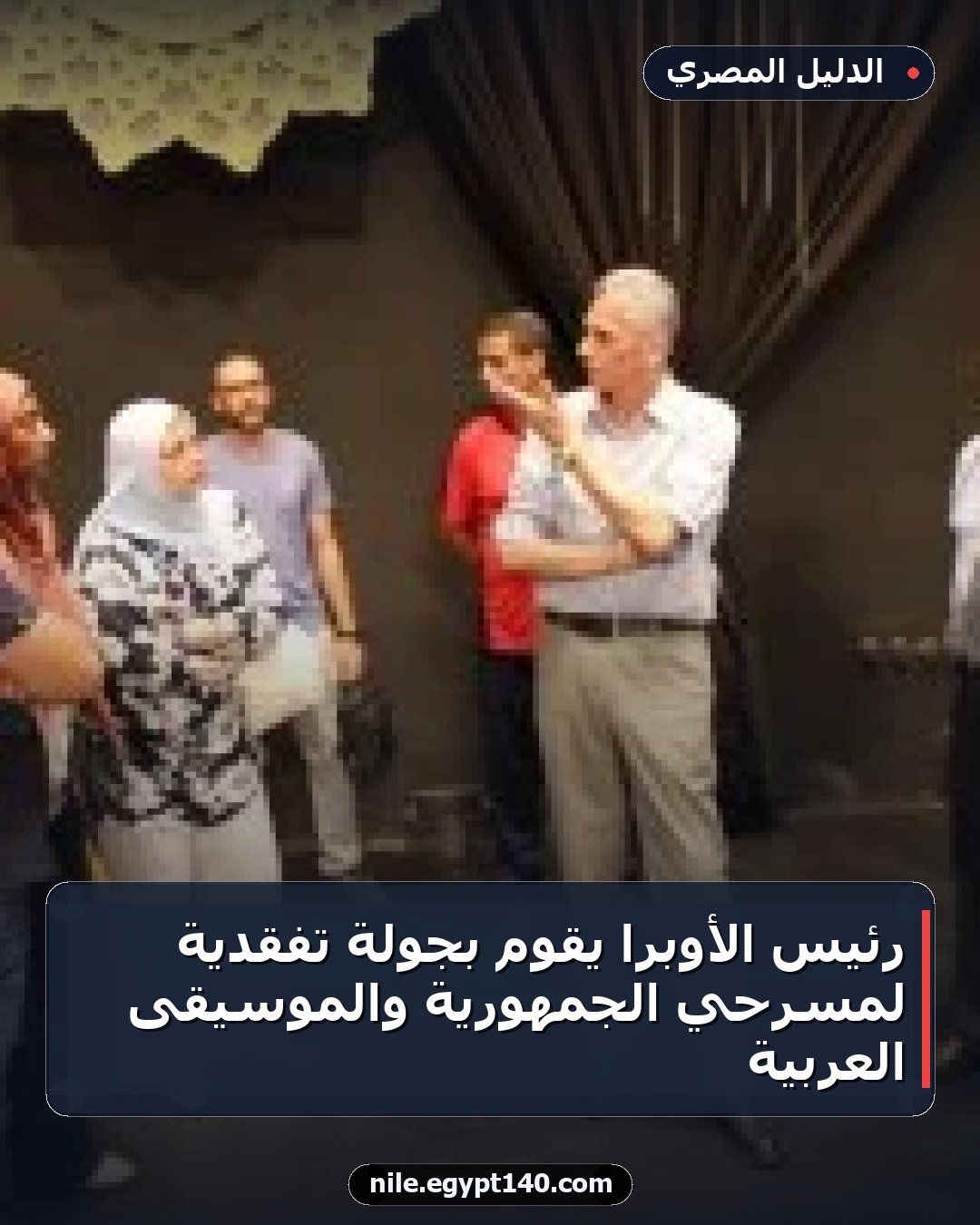 رئيس الأوبرا يقوم بجولة تفقدية لمسرحي الجمهورية والموسيقى العربية