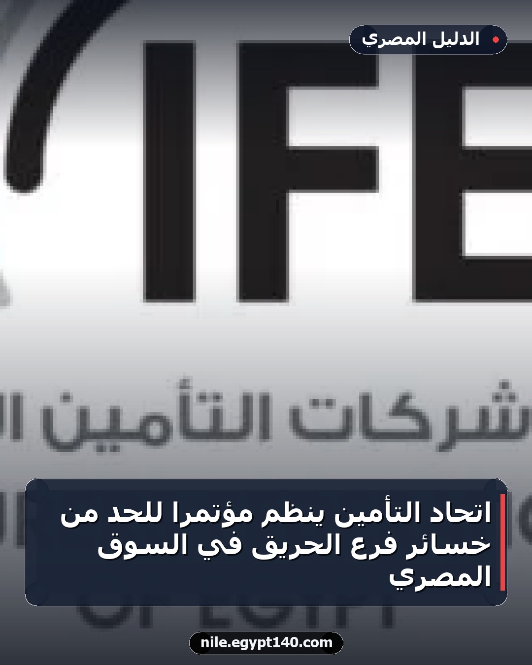اتحاد التأمين ينظم مؤتمرًا للحد من خسائر فرع الحريق في السوق المصري