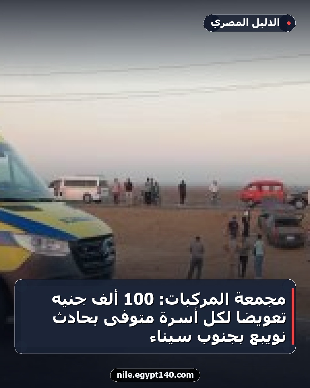 مجمعة المركبات: 100 ألف جنيه تعويضاً لكل أسرة متوفى بحادث نويبع بجنوب سيناء