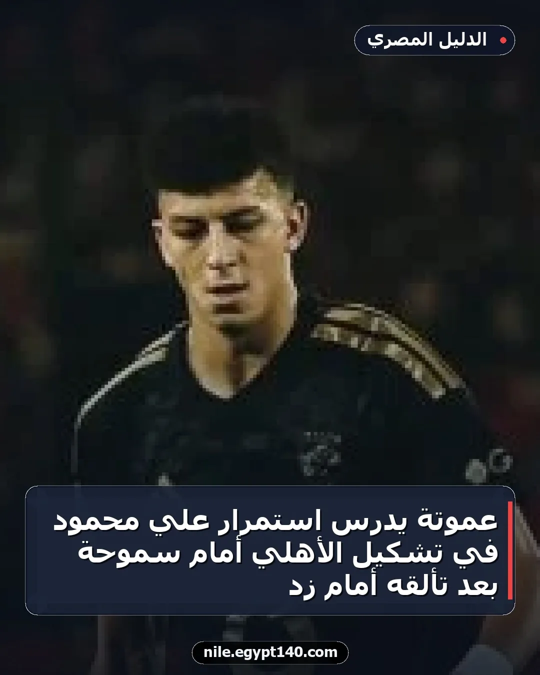 عموتة يدرس استمرار علي محمود في تشكيل الأهلي أمام سموحة بعد تألقه أمام زد