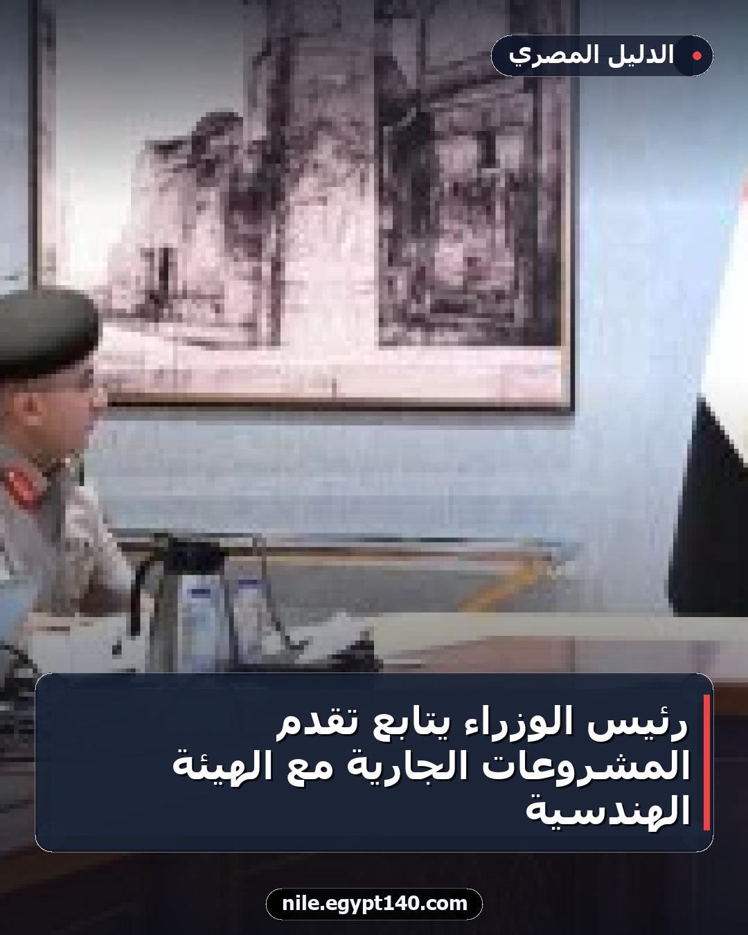 رئيس الوزراء يتابع تقدم المشروعات الجارية مع الهيئة الهندسية