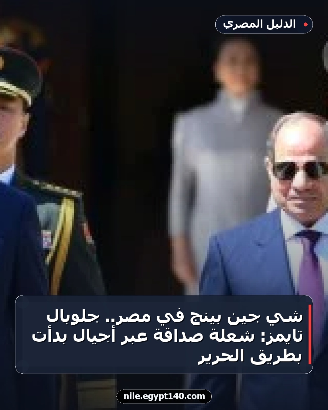 شي جين بينج في مصر.. جلوبال تايمز: شعلة صداقة عبر أجيال بدأت بطريق الحرير
