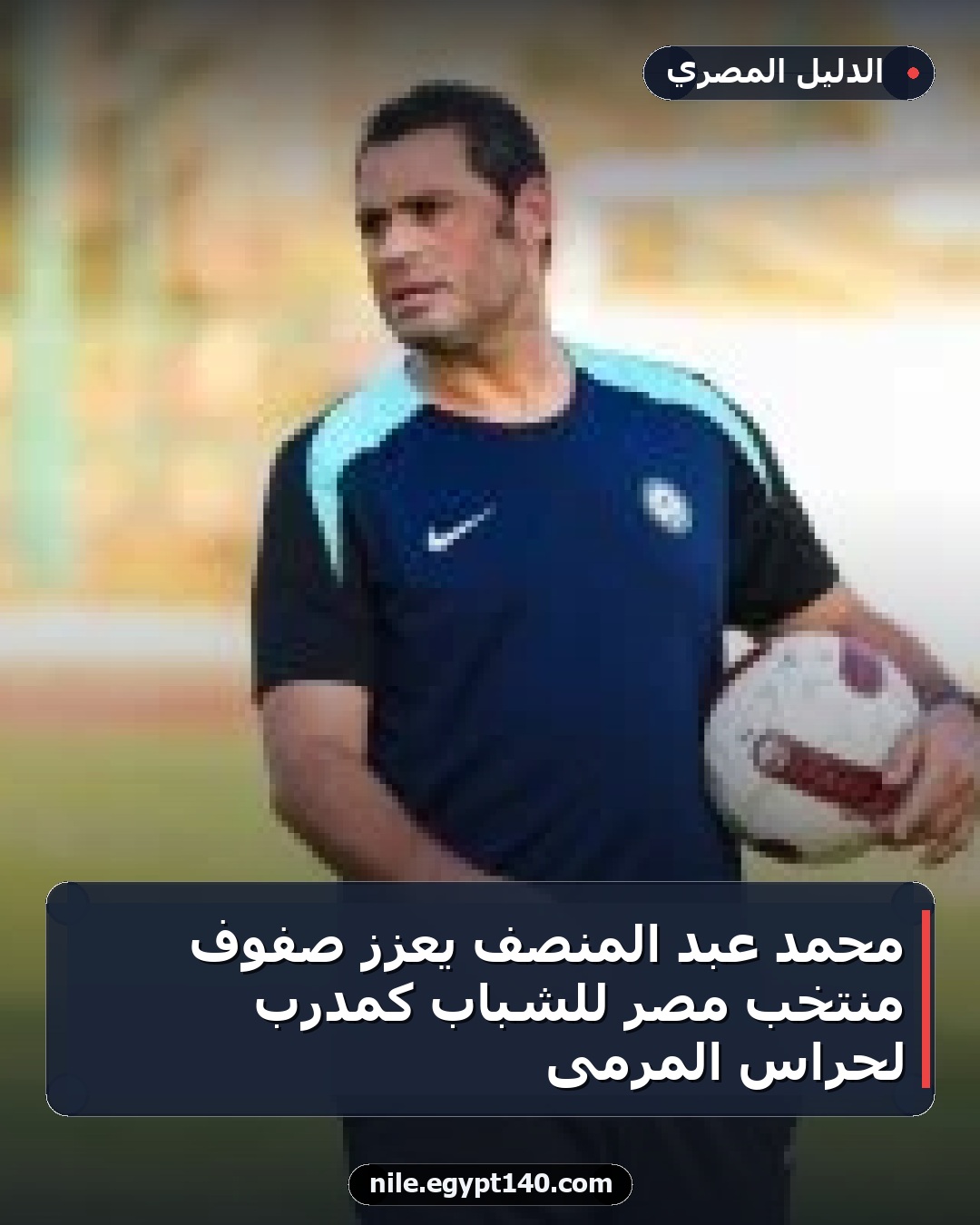 محمد عبد المنصف يعزز صفوف منتخب مصر للشباب كمدرب لحراس المرمى