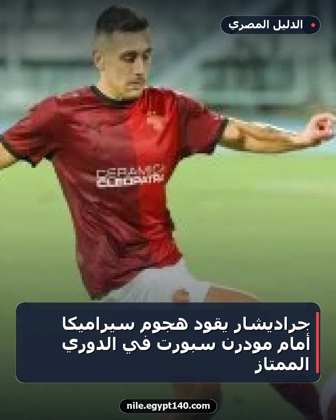 جراديشار يقود هجوم سيراميكا أمام مودرن سبورت في الدوري الممتاز