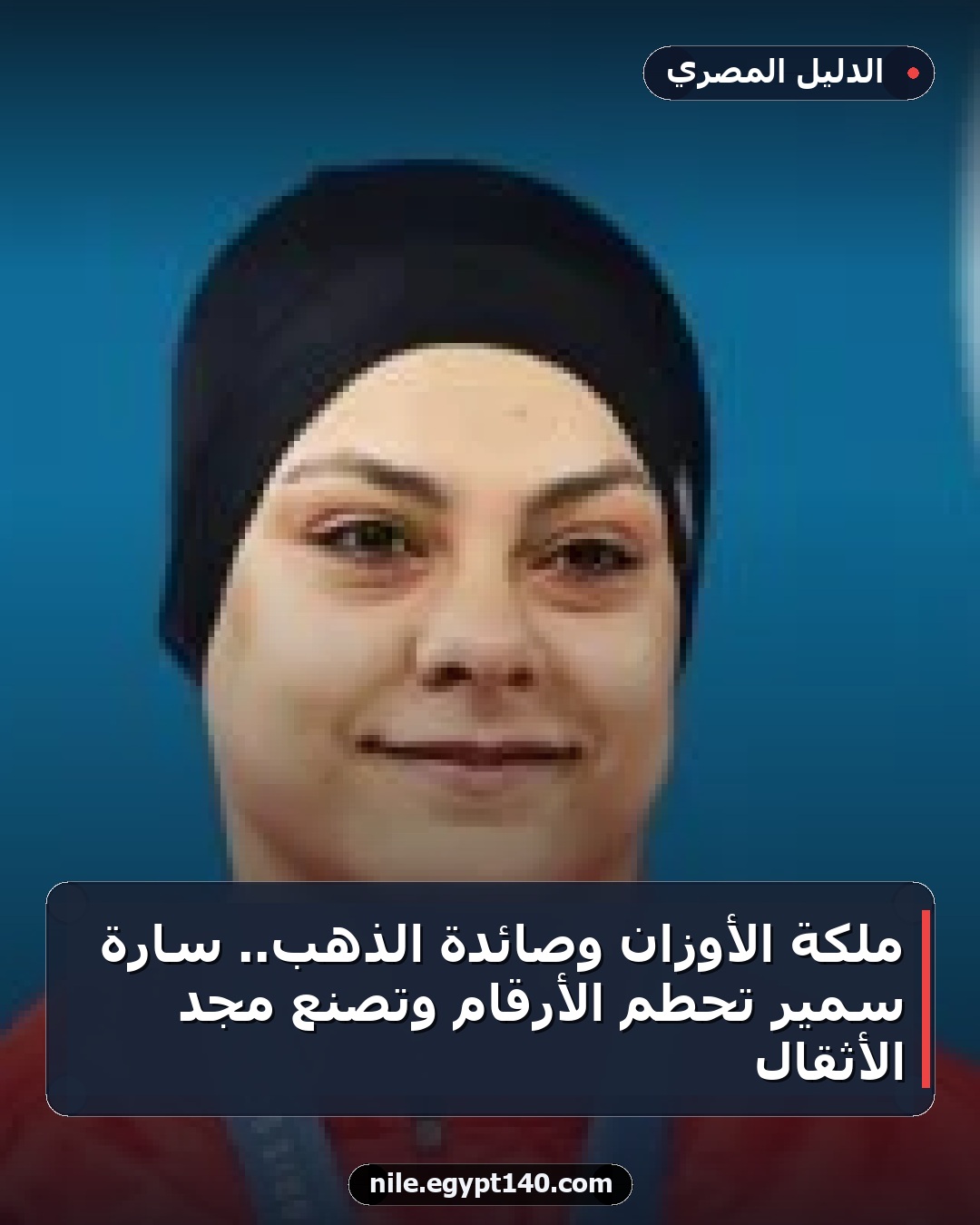 ملكة الأوزان وصائدة الذهب.. سارة سمير تحطم الأرقام وتصنع مجد الأثقال
