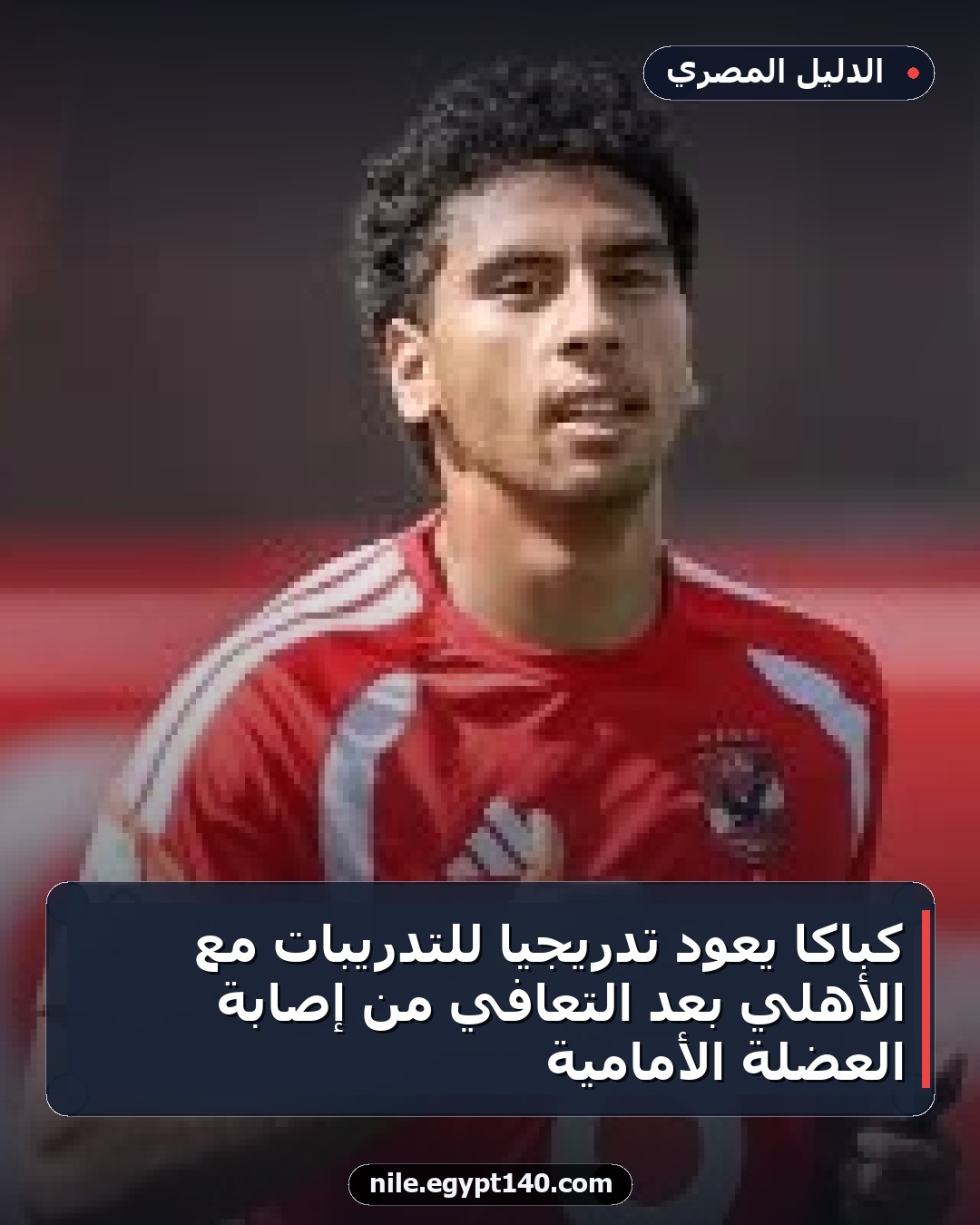 كباكا يعود تدريجياً للتدريبات مع الأهلي بعد التعافي من إصابة العضلة الأمامية