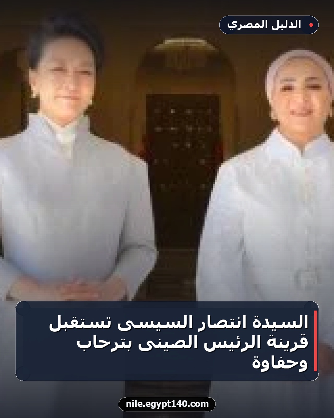السيدة انتصار السيسى تستقبل قرينة الرئيس الصينى بترحاب وحفاوة