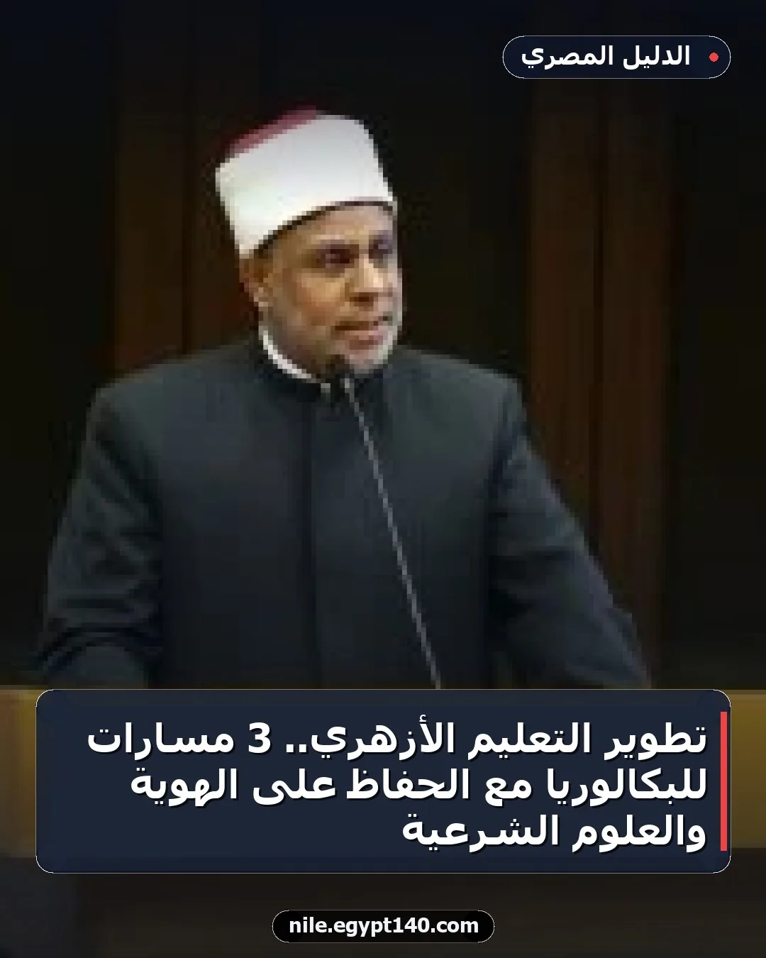 تطوير التعليم الأزهري.. 3 مسارات للبكالوريا مع الحفاظ على الهوية والعلوم الشرعية