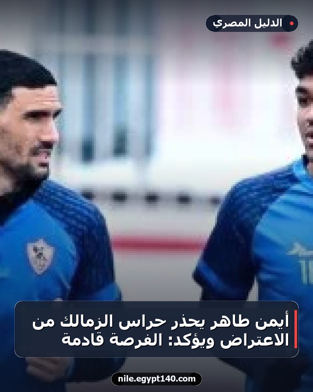 أيمن طاهر يحذر حراس الزمالك من الاعتراض ويؤكد: الفرصة قادمة
