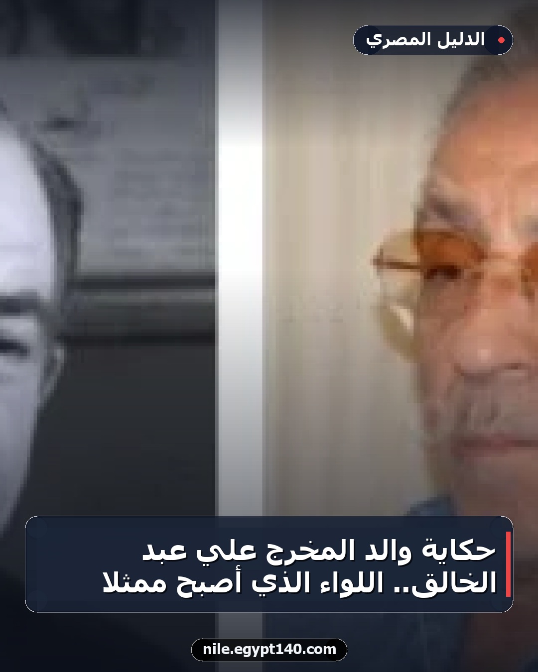 حكاية والد المخرج علي عبد الخالق.. اللواء الذي أصبح ممثلاً