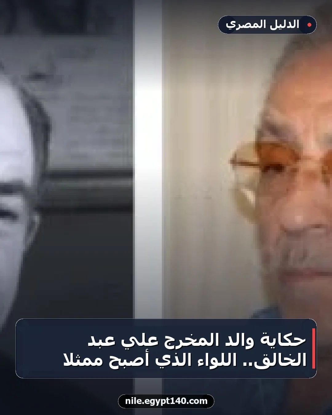 حكاية والد المخرج علي عبد الخالق.. اللواء الذي أصبح ممثلاً