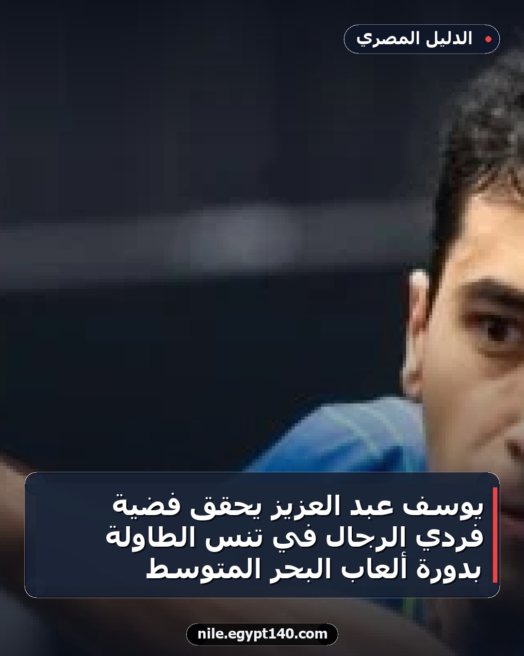 يوسف عبد العزيز يحقق فضية فردي الرجال في تنس الطاولة بدورة ألعاب البحر المتوسط