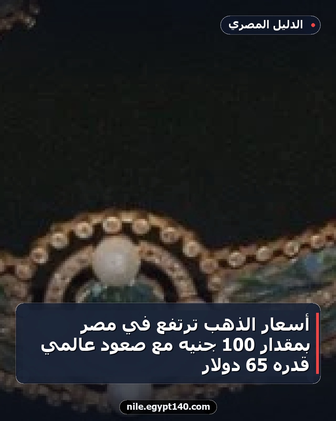 أسعار الذهب ترتفع في مصر بمقدار 100 جنيه مع صعود عالمي قدره 65 دولار