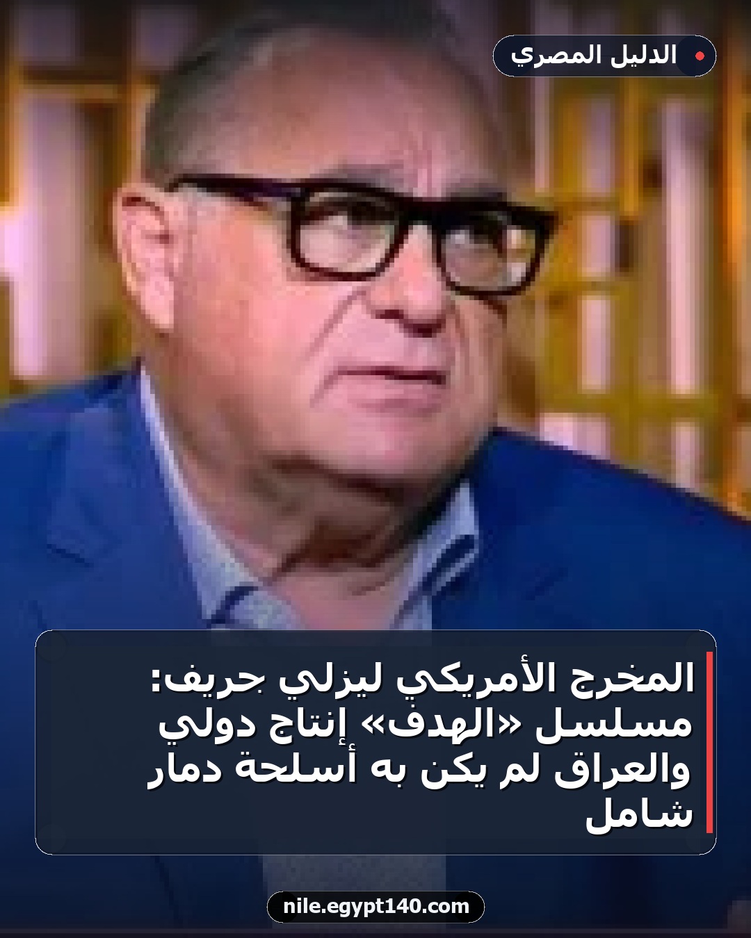 المخرج الأمريكي ليزلي جريف: مسلسل «الهدف» إنتاج دولي والعراق لم يكن به أسلحة دمار شامل