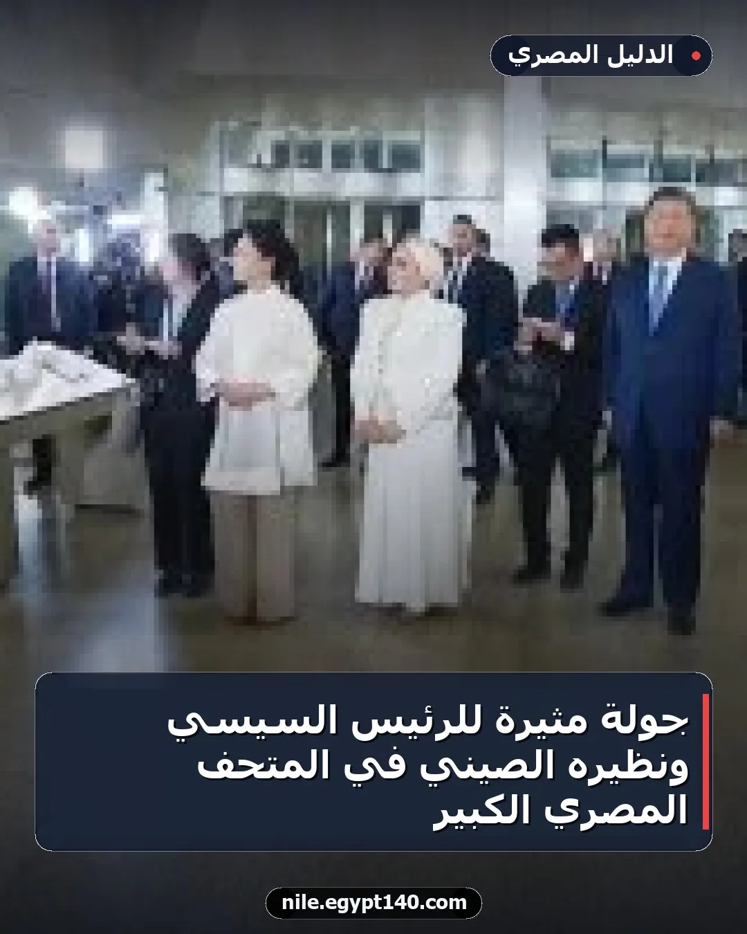 جولة مثيرة للرئيس السيسي ونظيره الصيني في المتحف المصري الكبير