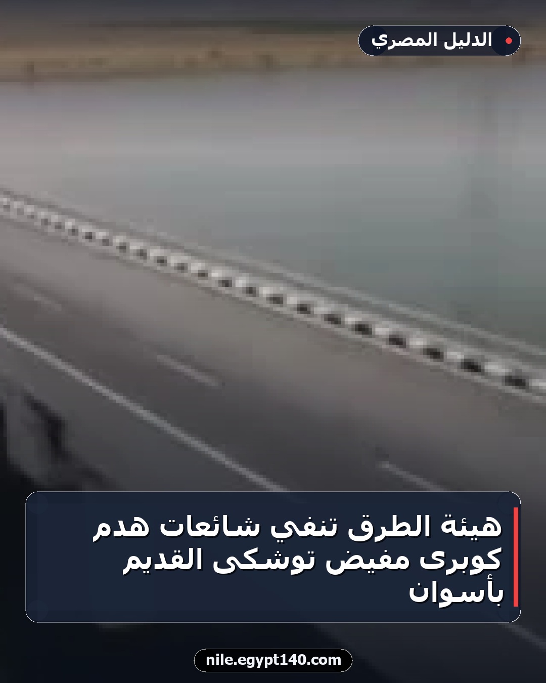 هيئة الطرق تنفي شائعات هدم كوبرى مفيض توشكى القديم بأسوان