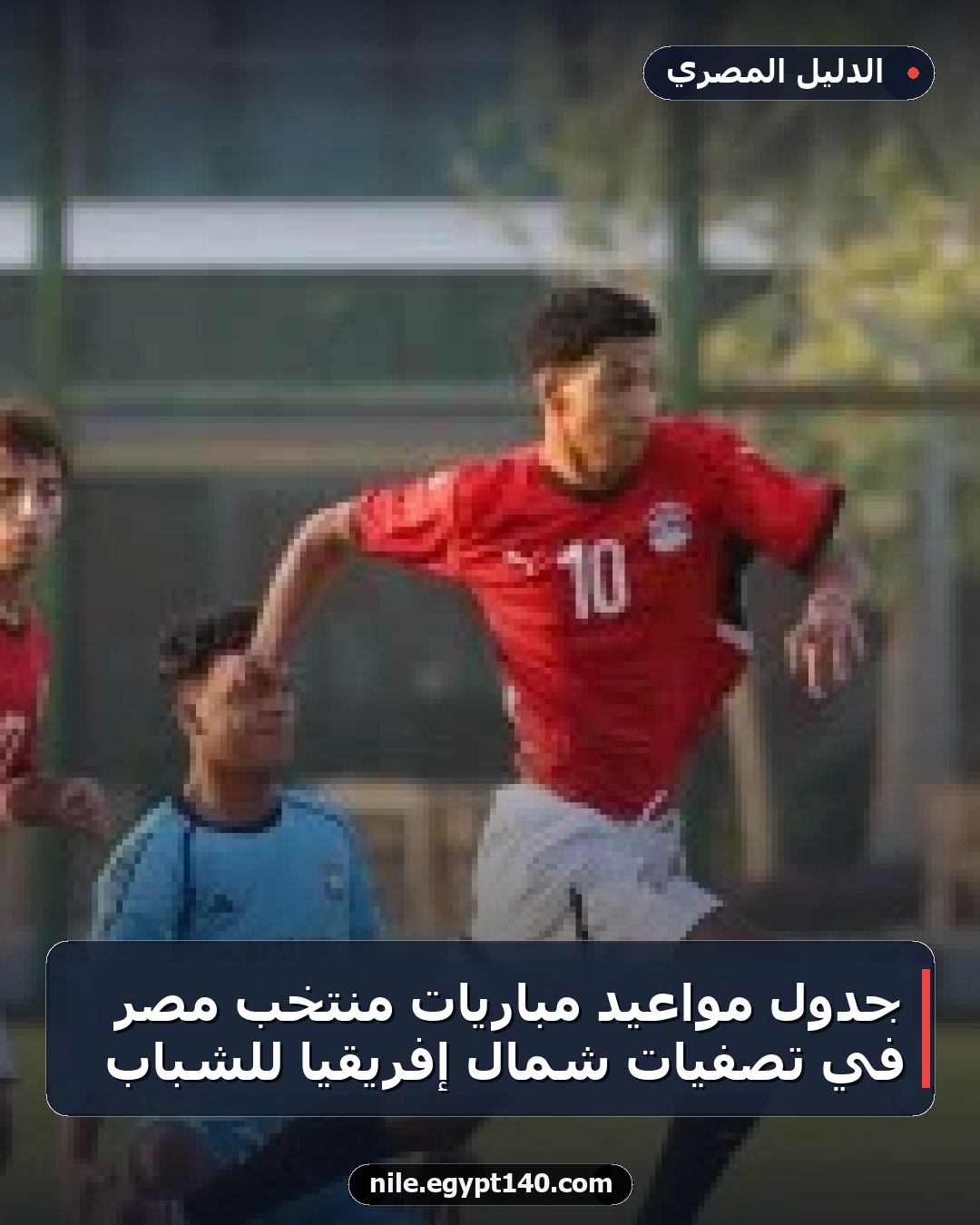 جدول مواعيد مباريات منتخب مصر في تصفيات شمال إفريقيا للشباب