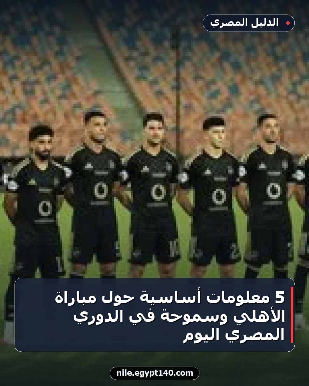 5 معلومات أساسية حول مباراة الأهلي وسموحة في الدوري المصري اليوم