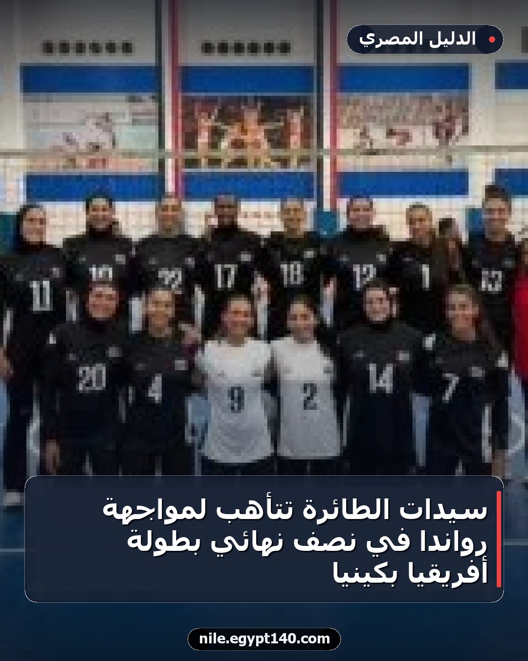 سيدات الطائرة تتأهب لمواجهة رواندا في نصف نهائي بطولة أفريقيا بكينيا