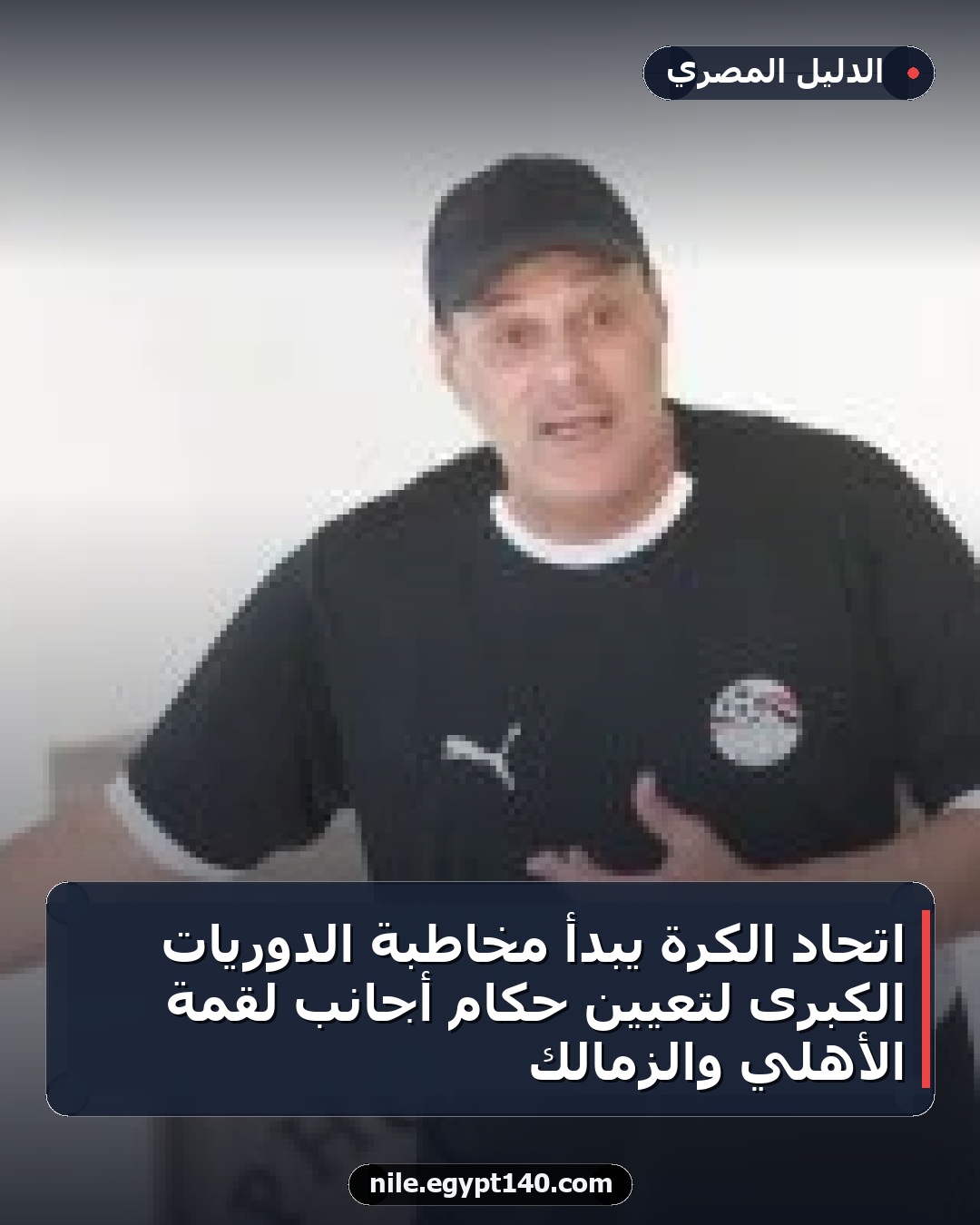 اتحاد الكرة يبدأ مخاطبة الدوريات الكبرى لتعيين حكام أجانب لقمة الأهلي والزمالك