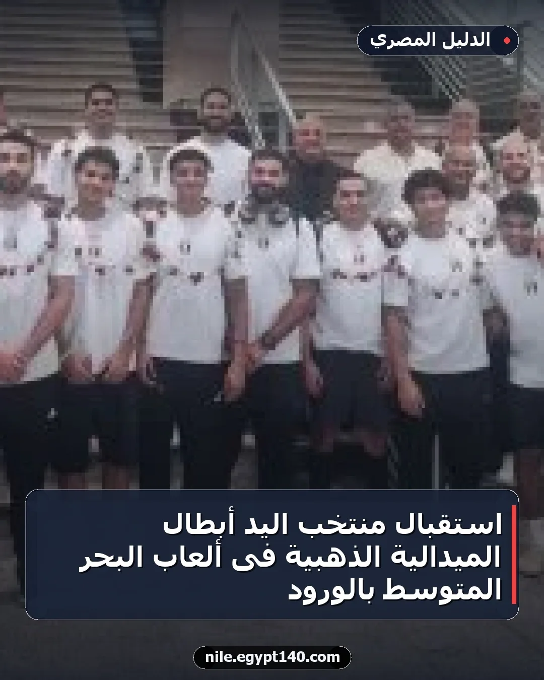 استقبال منتخب اليد أبطال الميدالية الذهبية فى ألعاب البحر المتوسط بالورود