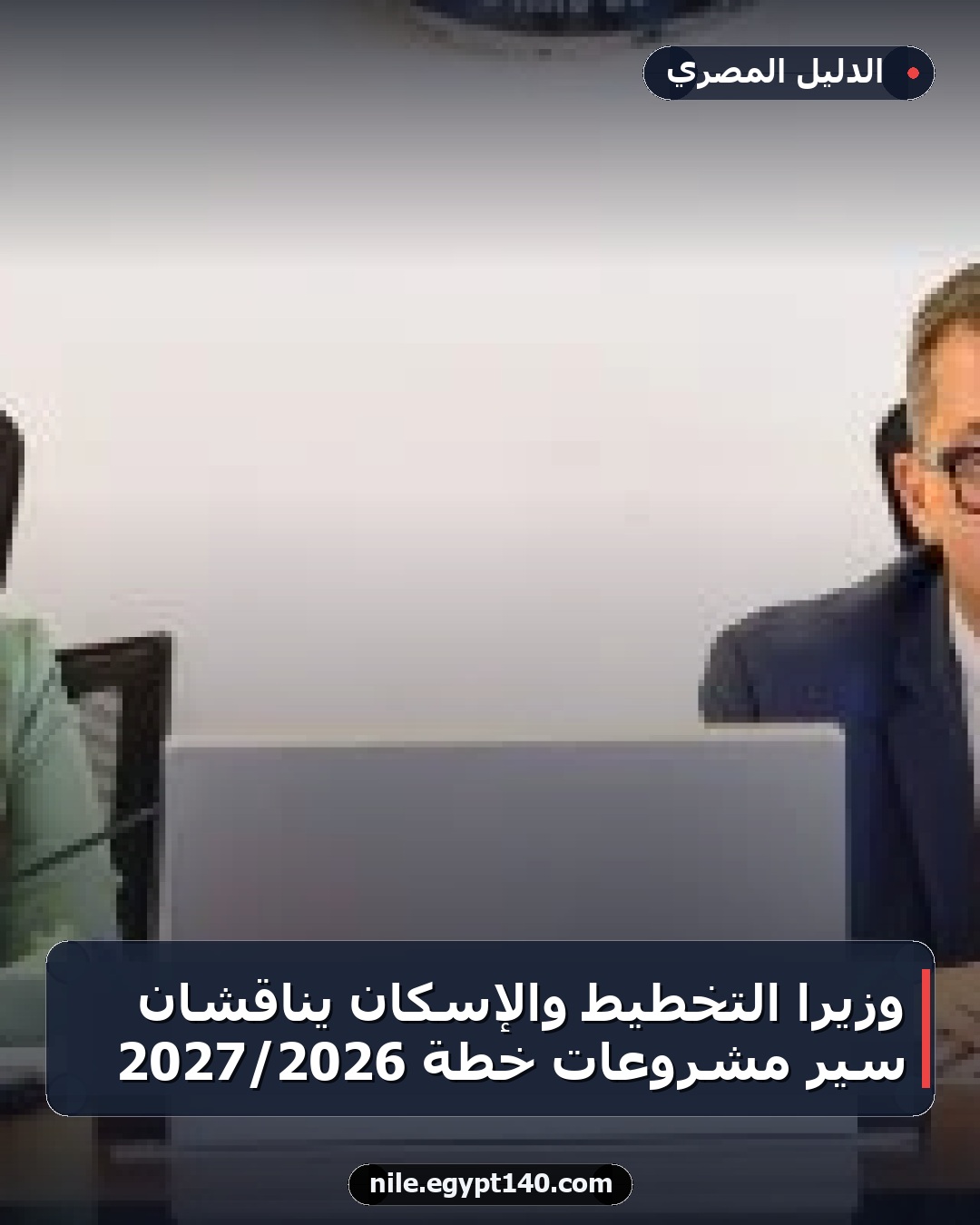 وزيرا التخطيط والإسكان يناقشان سير مشروعات خطة 2026/2027