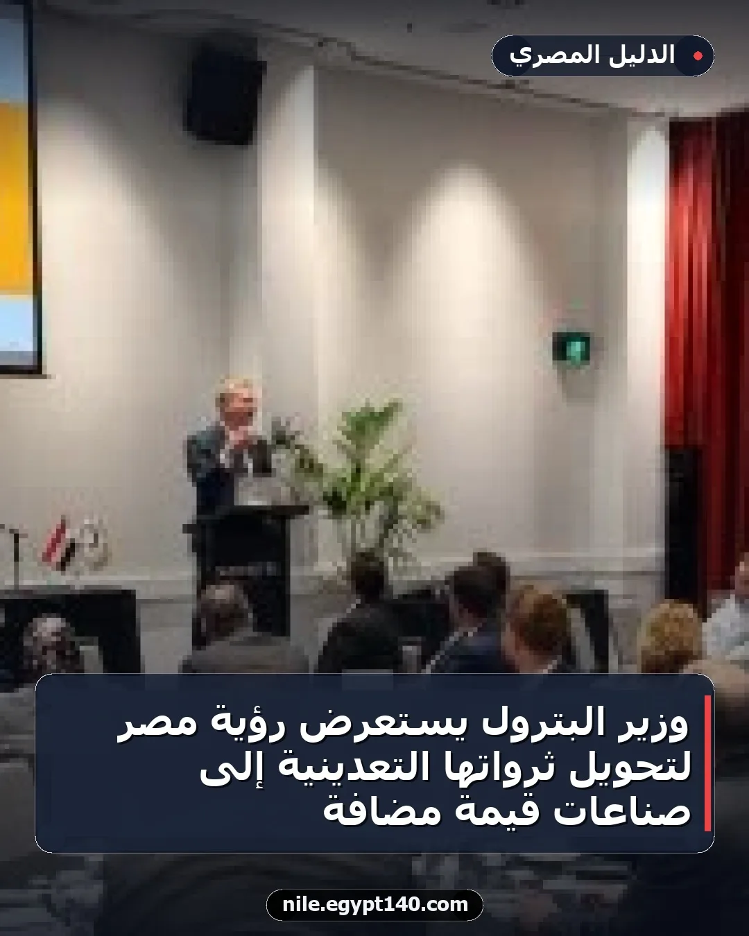 وزير البترول يستعرض رؤية مصر لتحويل ثرواتها التعدينية إلى صناعات قيمة مضافة