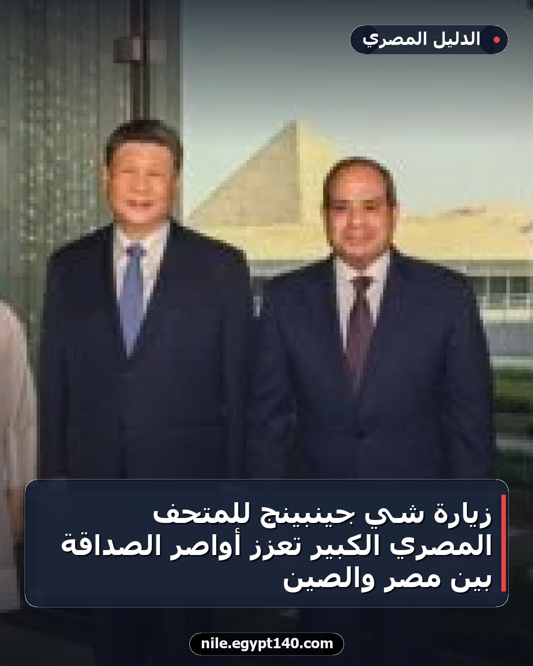 زيارة شي جينبينج للمتحف المصري الكبير تعزز أواصر الصداقة بين مصر والصين