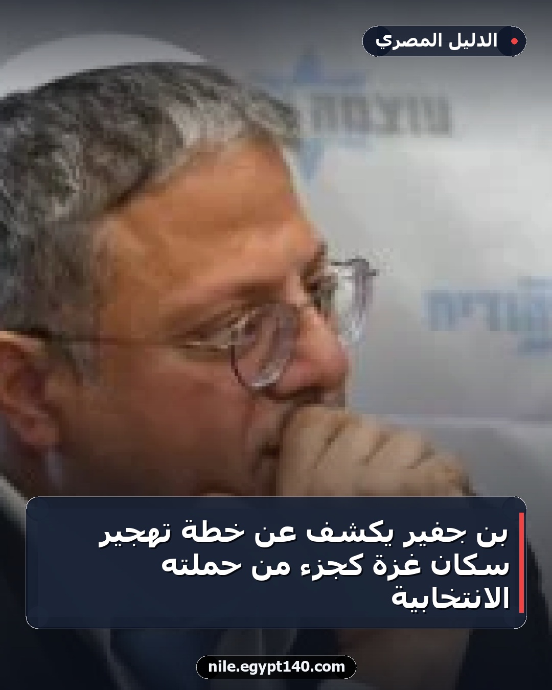 بن جفير يكشف عن خطة تهجير سكان غزة كجزء من حملته الانتخابية