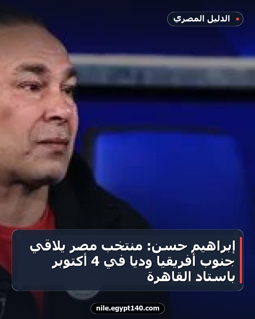 إبراهيم حسن: منتخب مصر يلاقي جنوب أفريقيا ودياً في 4 أكتوبر باستاد القاهرة