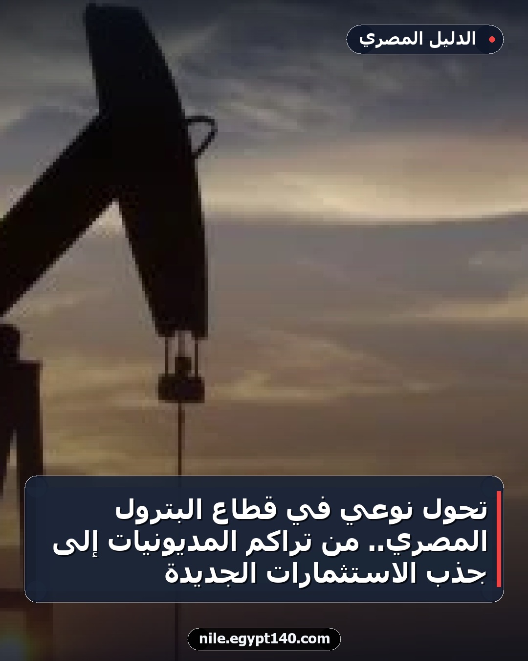 تحول نوعي في قطاع البترول المصري.. من تراكم المديونيات إلى جذب الاستثمارات الجديدة