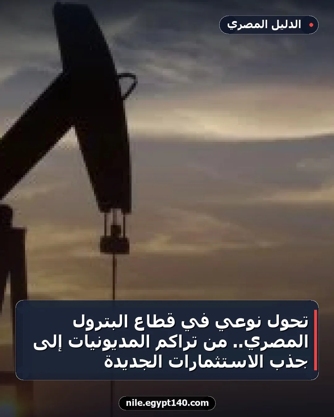 تحول نوعي في قطاع البترول المصري.. من تراكم المديونيات إلى جذب الاستثمارات الجديدة