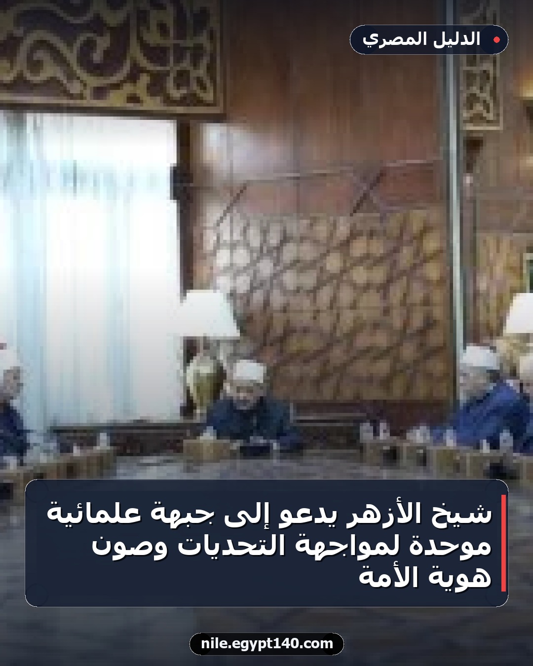 شيخ الأزهر يدعو إلى جبهة علمائية موحدة لمواجهة التحديات وصون هوية الأمة