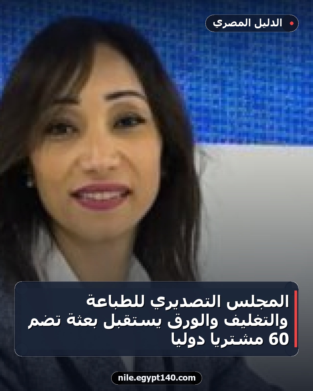 المجلس التصديري للطباعة والتغليف والورق يستقبل بعثة تضم 60 مشتريًا دوليًا