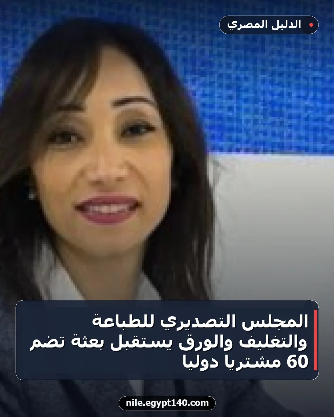 المجلس التصديري للطباعة والتغليف والورق يستقبل بعثة تضم 60 مشتريًا دوليًا