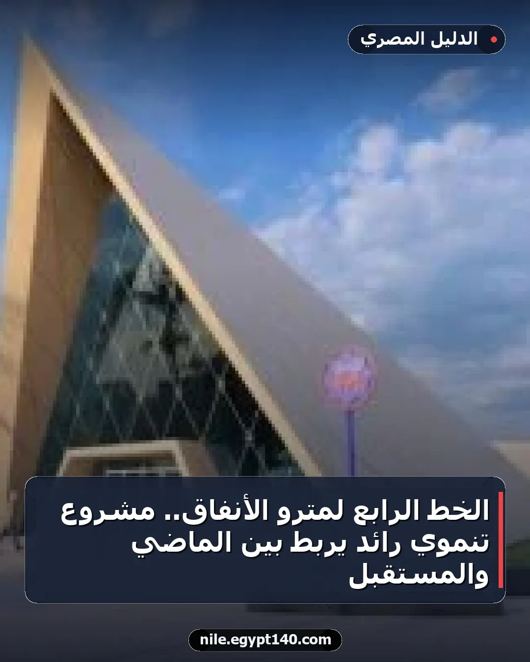 الخط الرابع لمترو الأنفاق.. مشروع تنموي رائد يربط بين الماضي والمستقبل